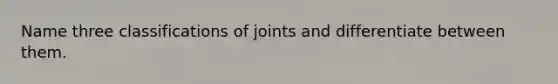 Name three classifications of joints and differentiate between them.