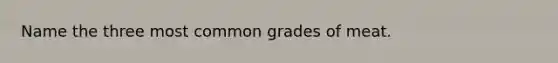 Name the three most common grades of meat.