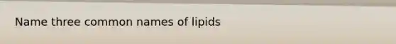 Name three common names of lipids