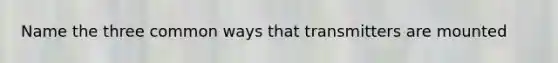Name the three common ways that transmitters are mounted