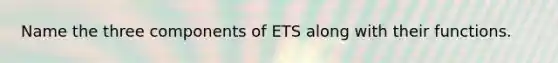 Name the three components of ETS along with their functions.