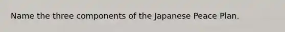 Name the three components of the Japanese Peace Plan.