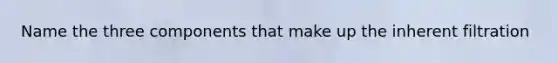Name the three components that make up the inherent filtration