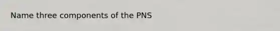 Name three components of the PNS