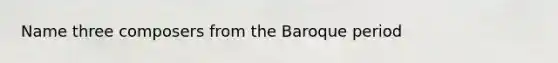 Name three composers from the Baroque period