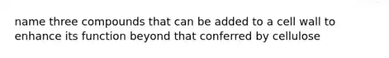 name three compounds that can be added to a cell wall to enhance its function beyond that conferred by cellulose