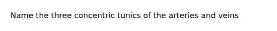 Name the three concentric tunics of the arteries and veins