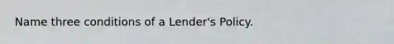 Name three conditions of a Lender's Policy.