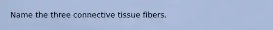 Name the three <a href='https://www.questionai.com/knowledge/kYDr0DHyc8-connective-tissue' class='anchor-knowledge'>connective tissue</a> fibers.