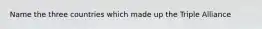Name the three countries which made up the Triple Alliance
