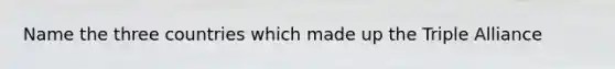 Name the three countries which made up the Triple Alliance