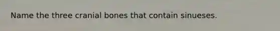 Name the three cranial bones that contain sinueses.