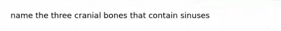 name the three cranial bones that contain sinuses