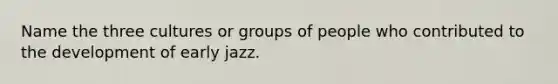 Name the three cultures or groups of people who contributed to the development of early jazz.