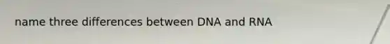 name three differences between DNA and RNA