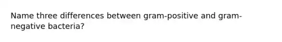 Name three differences between gram-positive and gram-negative bacteria?