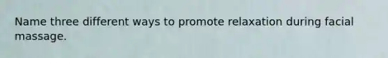Name three different ways to promote relaxation during facial massage.