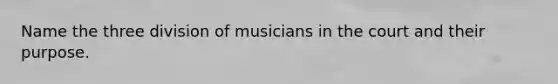 Name the three division of musicians in the court and their purpose.