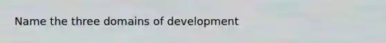 Name the three domains of development