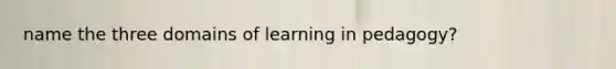 name the three domains of learning in pedagogy?