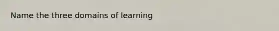 Name the three domains of learning