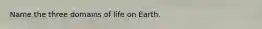 Name the three domains of life on Earth.