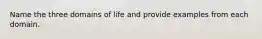 Name the three domains of life and provide examples from each domain.