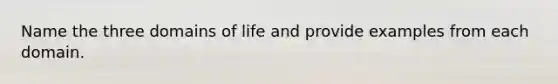 Name the three domains of life and provide examples from each domain.