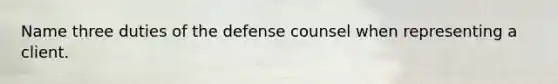 Name three duties of the defense counsel when representing a client.