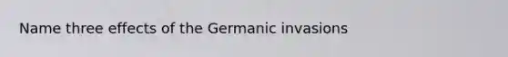 Name three effects of the Germanic invasions