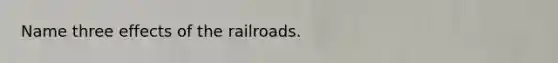 Name three effects of the railroads.