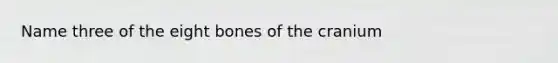 Name three of the eight bones of the cranium