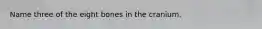 Name three of the eight bones in the cranium.