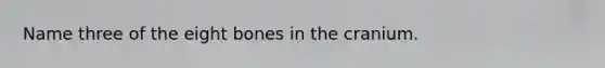 Name three of the eight bones in the cranium.