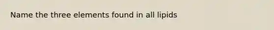 Name the three elements found in all lipids