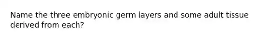 Name the three embryonic germ layers and some adult tissue derived from each?