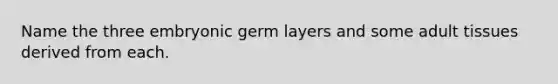 Name the three embryonic germ layers and some adult tissues derived from each.