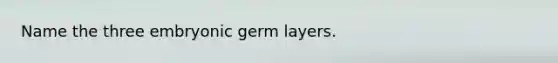 Name the three embryonic germ layers.