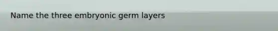 Name the three embryonic germ layers