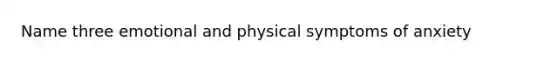 Name three emotional and physical symptoms of anxiety