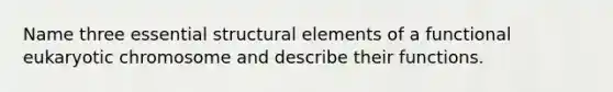 Name three essential structural elements of a functional eukaryotic chromosome and describe their functions.