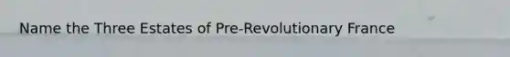 Name the Three Estates of Pre-Revolutionary France