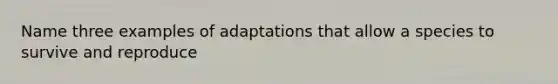 Name three examples of adaptations that allow a species to survive and reproduce