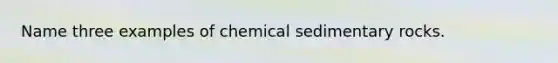 Name three examples of chemical sedimentary rocks.