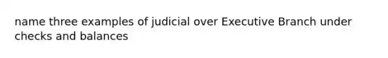 name three examples of judicial over Executive Branch under checks and balances