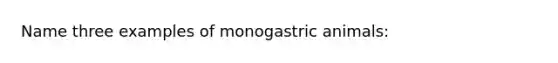 Name three examples of monogastric animals: