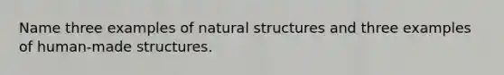 Name three examples of natural structures and three examples of human-made structures.