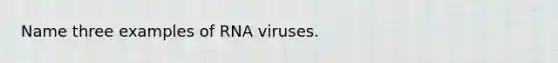 Name three examples of RNA viruses.