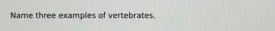 Name three examples of vertebrates.