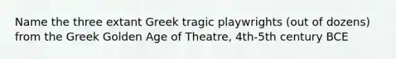 Name the three extant Greek tragic playwrights (out of dozens) from the Greek Golden Age of Theatre, 4th-5th century BCE